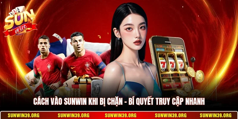 Cách Vào Sunwin Khi Bị Chặn - Bí Quyết Truy Cập Nhanh