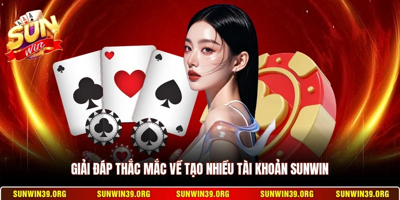 Sunwin 22 Sunwin Giải đáp thắc mắc về tạo nhiều tài khoản Sunwin