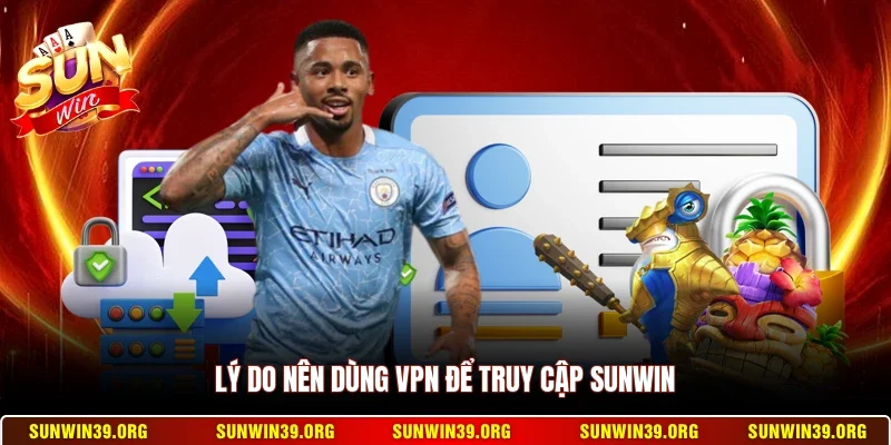 Hướng Dẫn Sử Dụng VPN Vào Sunwin - Cách Truy Cập Nhanh Nhất 6 Sunwin Lý do nên dùng VPN để truy cập Sunwin