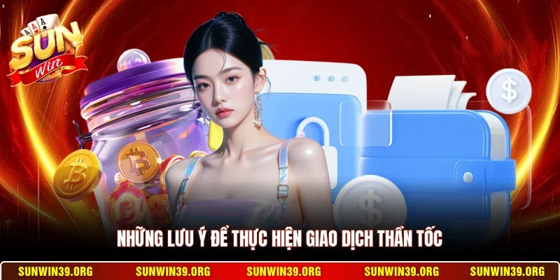 Rút Tiền Sunwin 3 Sunwin Những lưu ý để thực hiện giao dịch thần tốc