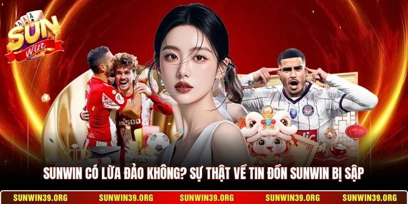 Sunwin Có Lừa Đảo Không? Sự Thật Về Tin Đồn Sunwin Bị Sập