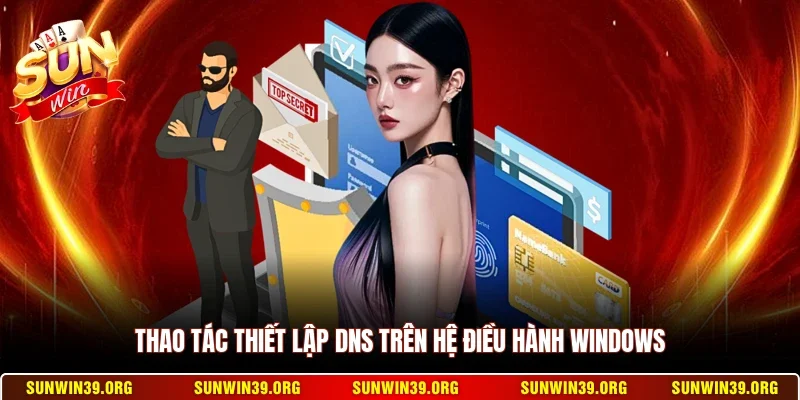 Đổi DNS Truy Cập Sunwin - Nhanh Chóng Không Bị Chặn 4 Sunwin Thao tác thiết lập DNS trên hệ điều hành Windows