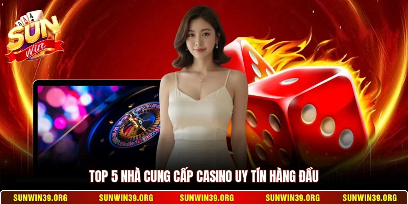 Top 5 nhà cung cấp casino uy tín hàng đầu