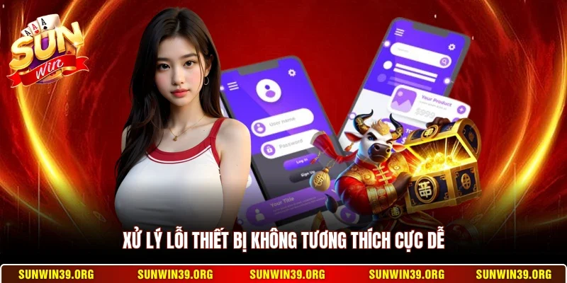 Tải App Sunwin 3 Sunwin Xử lý lỗi thiết bị không tương thích cực dễ